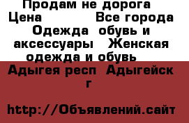 Продам не дорога › Цена ­ 1 000 - Все города Одежда, обувь и аксессуары » Женская одежда и обувь   . Адыгея респ.,Адыгейск г.